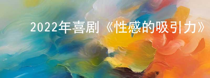 ﻿陈树德的网络影视资源,﻿2022年喜剧《性感的吸引力》BD英语中字迅雷下载_电影天堂